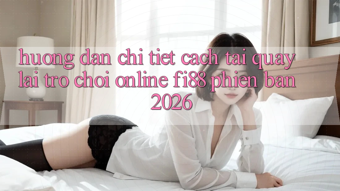 Hướng dẫn chi tiết cách tải quay lại trò chơi online Fi88 phiên bản 2026 Hướng dẫn chi tiết cách tải quay lại trò chơi online Fi88 phiên bản 2026