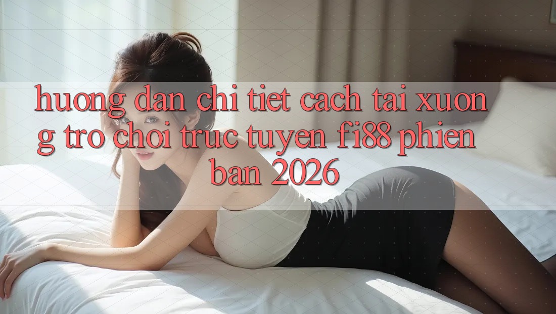 Hướng dẫn chi tiết cách tải xuống trò chơi trực tuyến Fi88 phiên bản 2026 Hướng dẫn chi tiết cách tải xuống trò chơi trực tuyến Fi88 phiên bản 2026