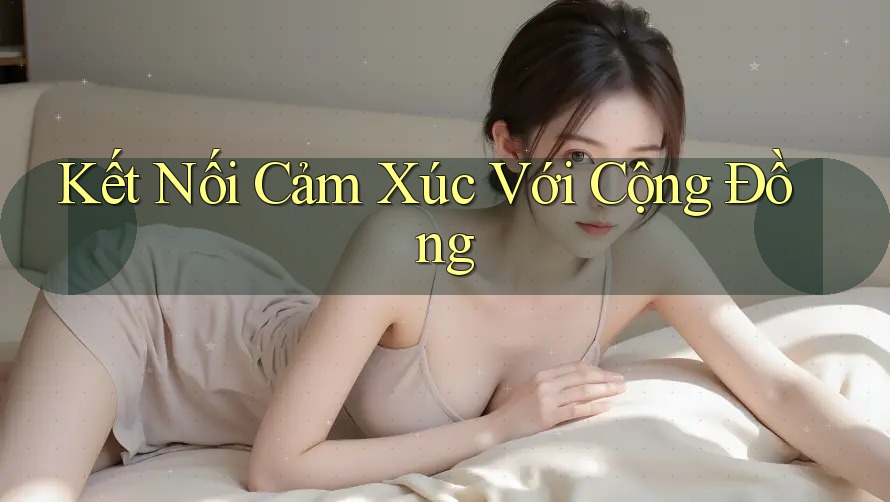 Kết Nối Cảm Xúc Với Cộng Đồng