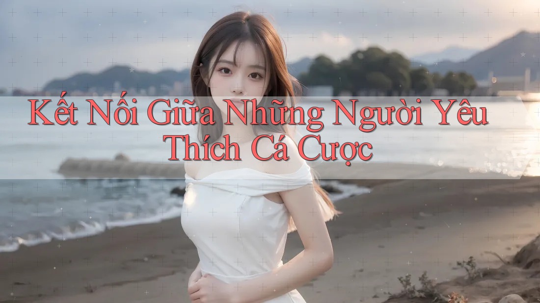 Kết Nối Giữa Những Người Yêu Thích Cá Cược