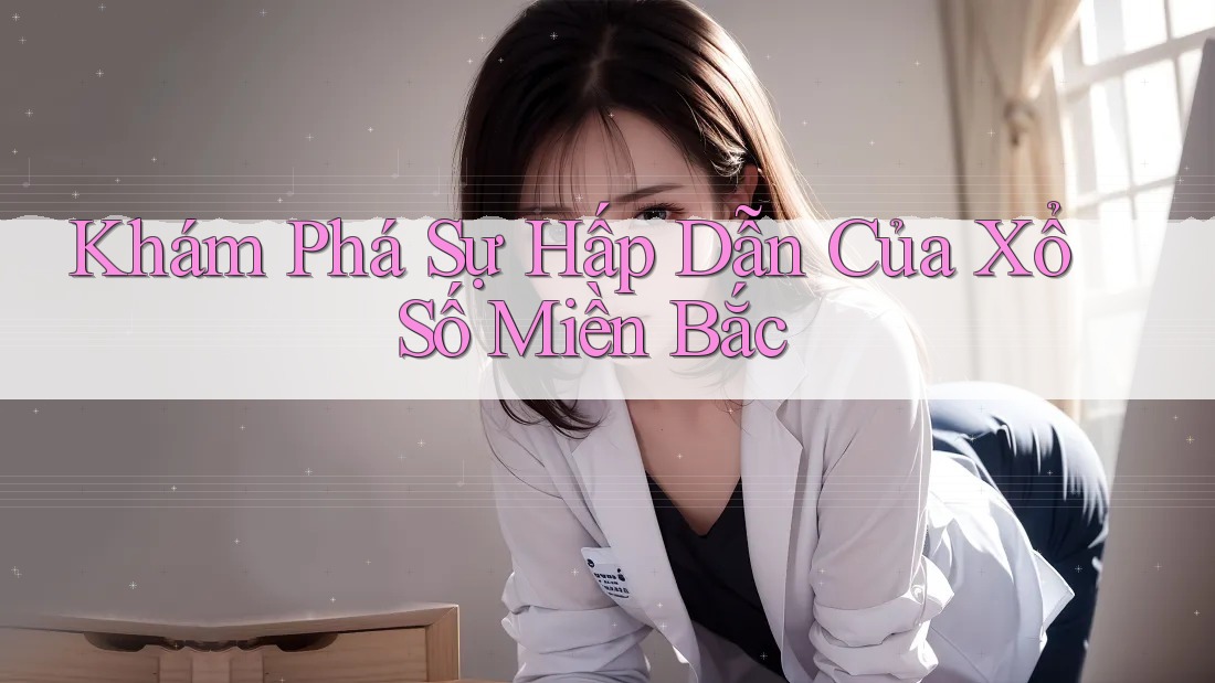 Khám Phá Sự Hấp Dẫn Của Xổ Số Miền Bắc