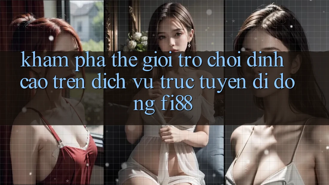 Khám phá thế giới trò chơi đỉnh cao trên dịch vụ trực tuyến di động Fi88 Khám phá thế giới trò chơi đỉnh cao trên dịch vụ trực tuyến di động Fi88