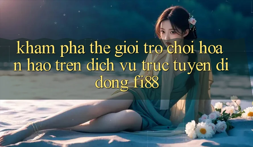 Khám phá thế giới trò chơi hoàn hảo trên dịch vụ trực tuyến di động Fi88 Khám phá thế giới trò chơi hoàn hảo trên dịch vụ trực tuyến di động Fi88