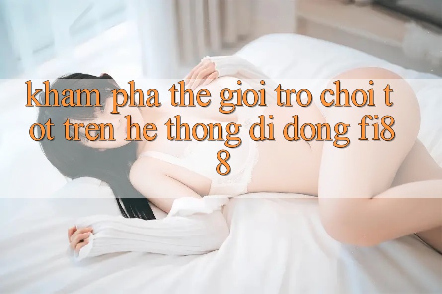Khám phá thế giới trò chơi tốt trên hệ thống di động Fi88