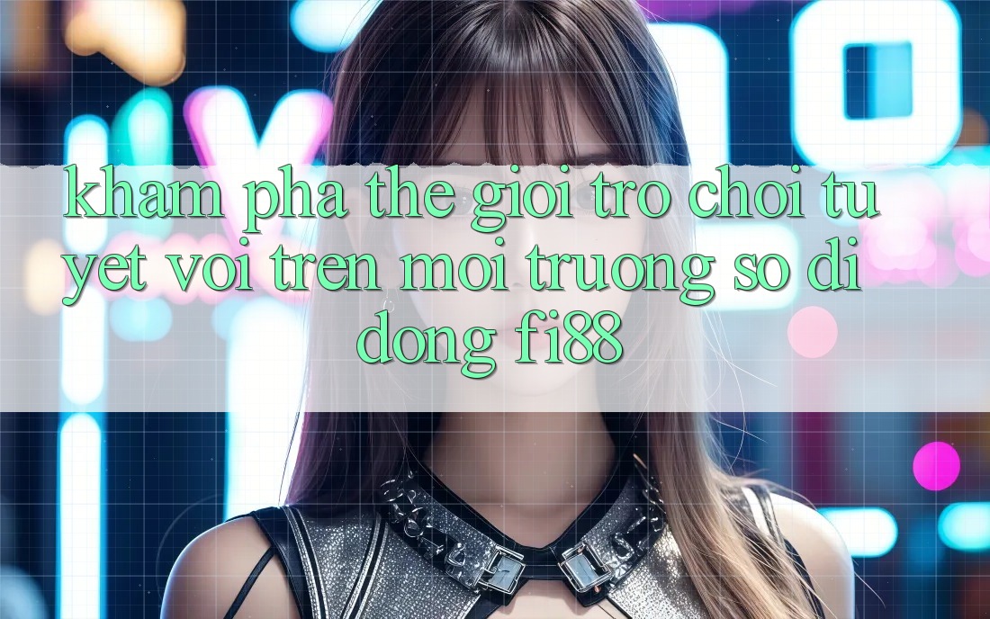 Khám phá thế giới trò chơi tuyệt vời trên môi trường số di động Fi88 Khám phá thế giới trò chơi tuyệt vời trên môi trường số di động Fi88