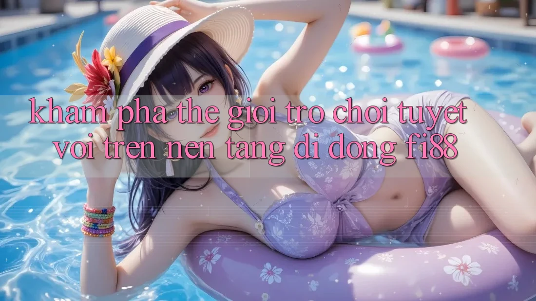Khám phá thế giới trò chơi tuyệt vời trên nền tảng di động Fi88