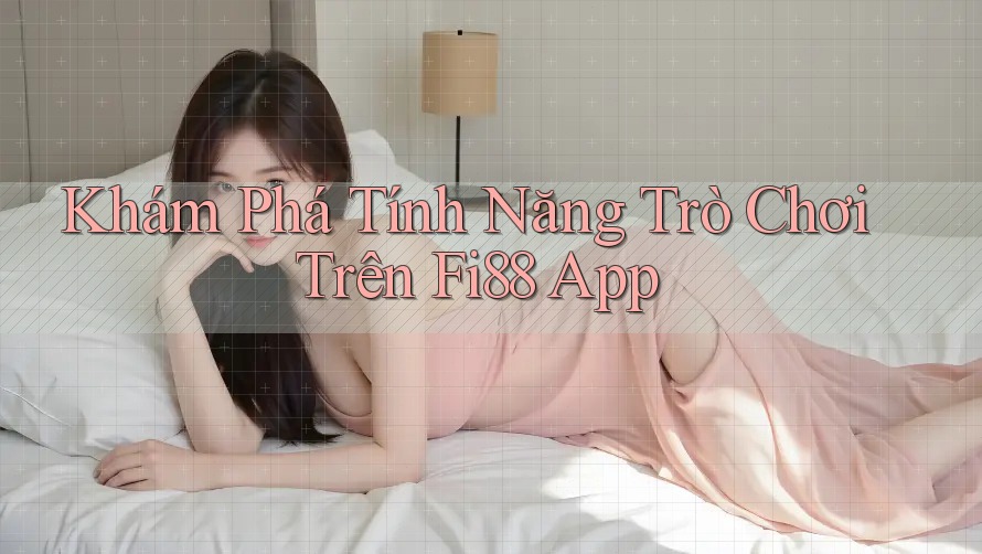 Khám Phá Tính Năng Trò Chơi Trên Fi88 App Khám Phá Tính Năng Trò Chơi Trên Fi88 App