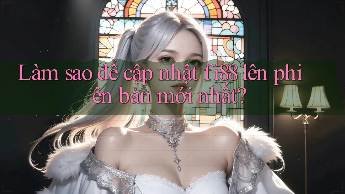 Làm sao để cập nhật fi88 lên phiên bản mới nhất?