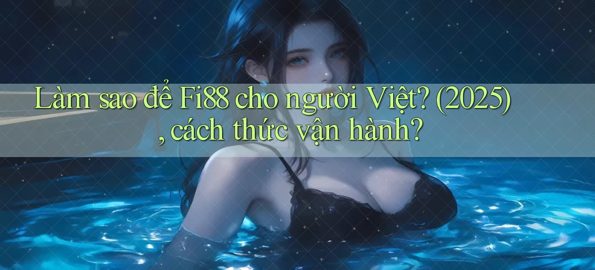 Làm sao để Fi88 cho người Việt (2025), cách thức vận hành