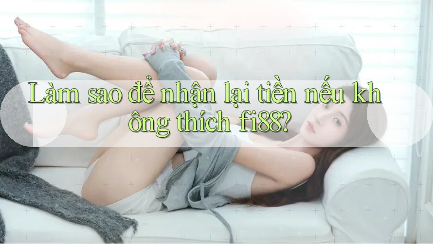 Làm sao để nhận lại tiền nếu không thích fi88?