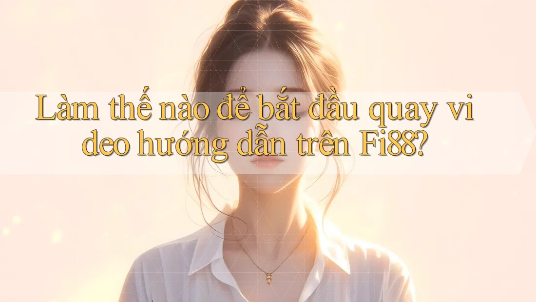 Làm thế nào để bắt đầu quay video hướng dẫn trên Fi88?