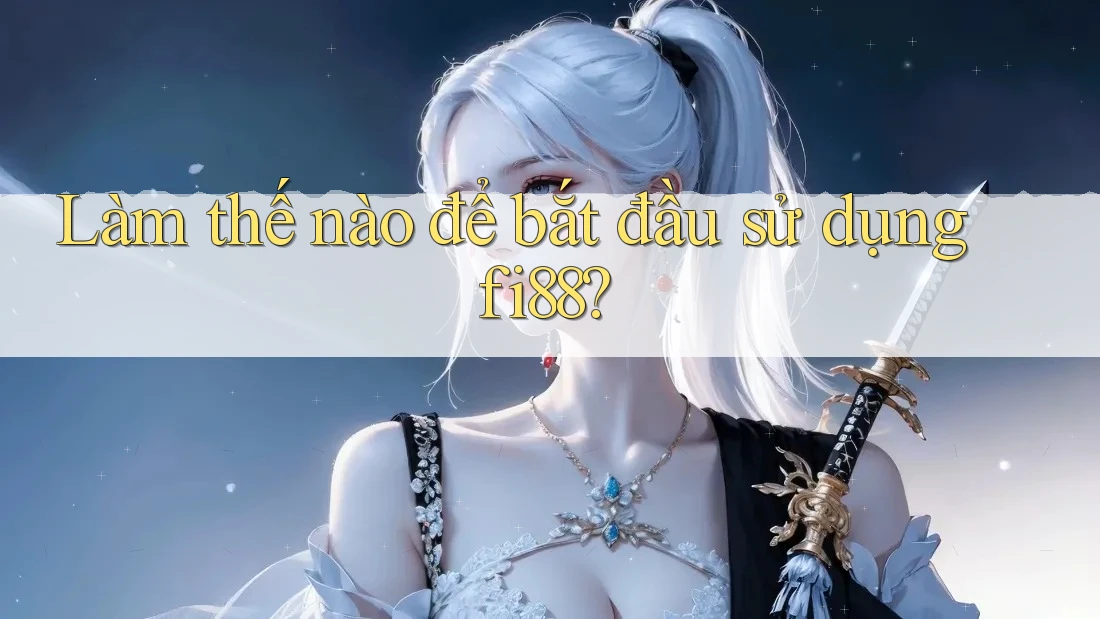 Làm thế nào để bắt đầu sử dụng fi88? Làm thế nào để bắt đầu sử dụng fi88?