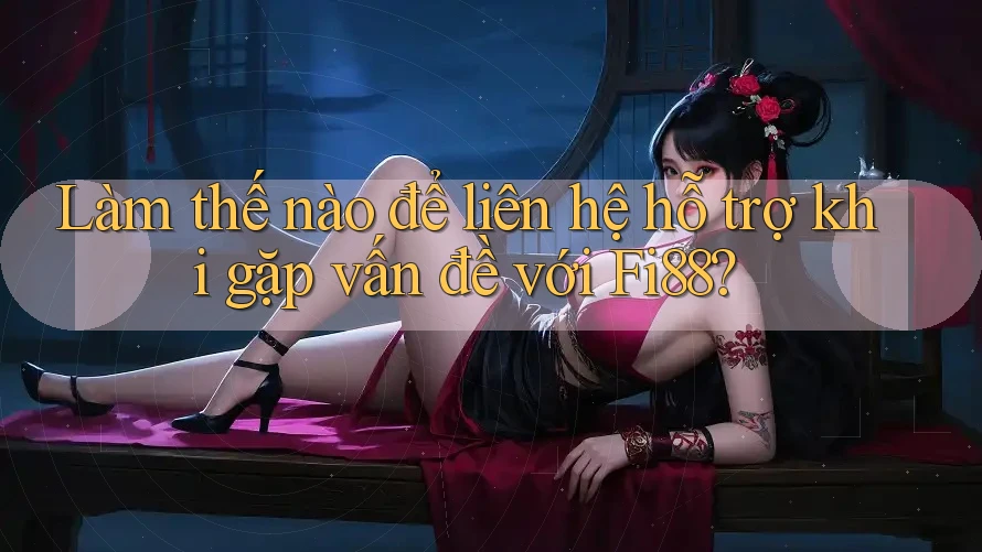 Làm thế nào để liên hệ hỗ trợ khi gặp vấn đề với Fi88? Làm thế nào để liên hệ hỗ trợ khi gặp vấn đề với Fi88?