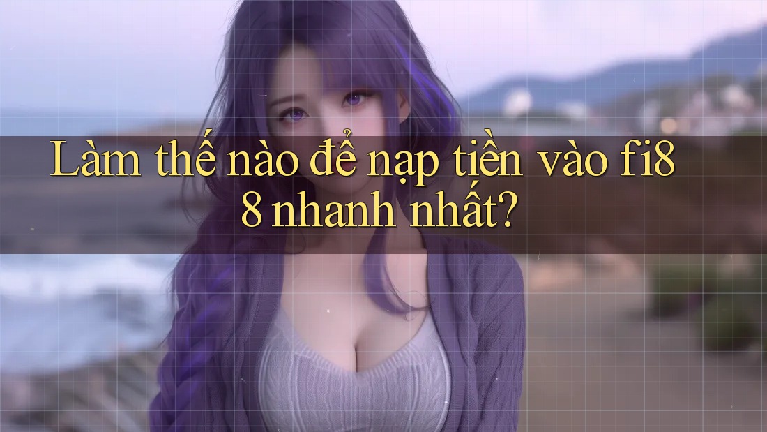 Làm thế nào để nạp tiền vào fi88 nhanh nhất?