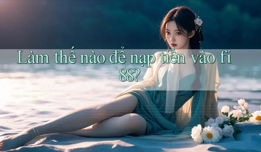 Làm thế nào để nạp tiền vào fi88? Làm thế nào để nạp tiền vào fi88?
