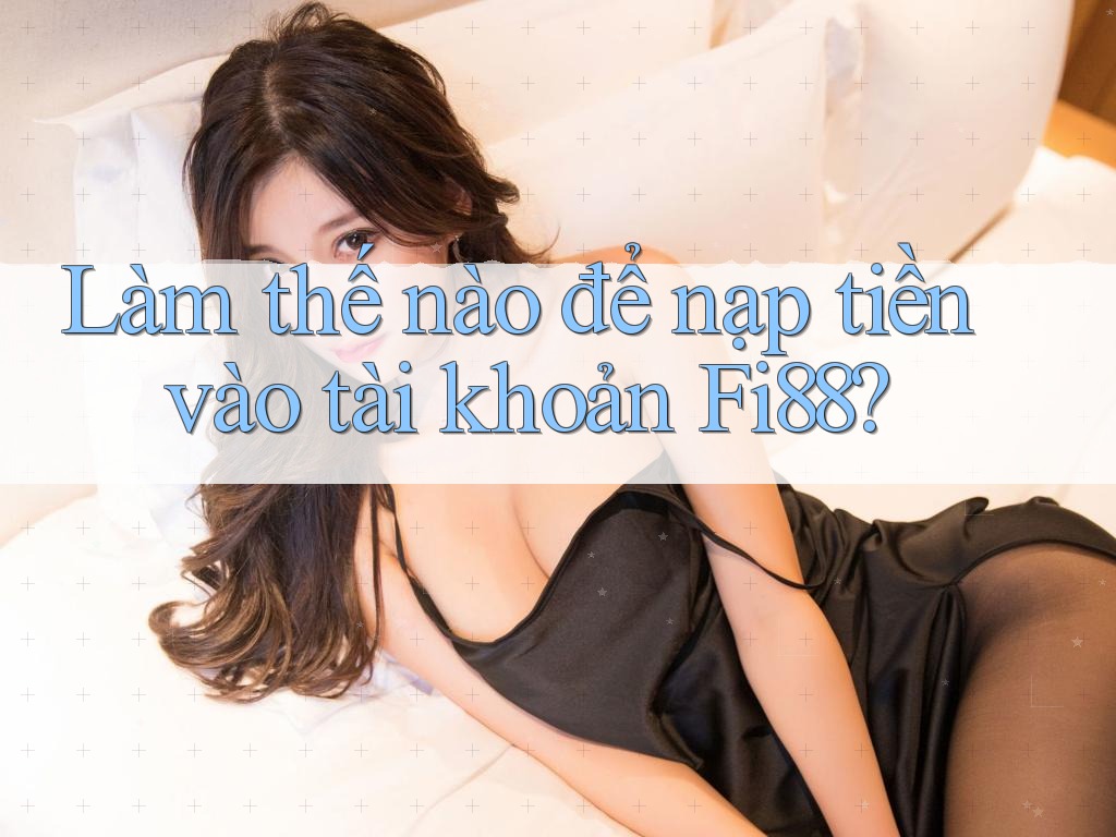 Làm thế nào để nạp tiền vào tài khoản Fi88?
