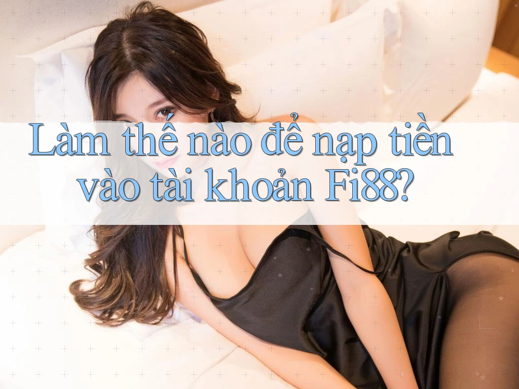 Làm thế nào để nạp tiền vào tài khoản Fi88?