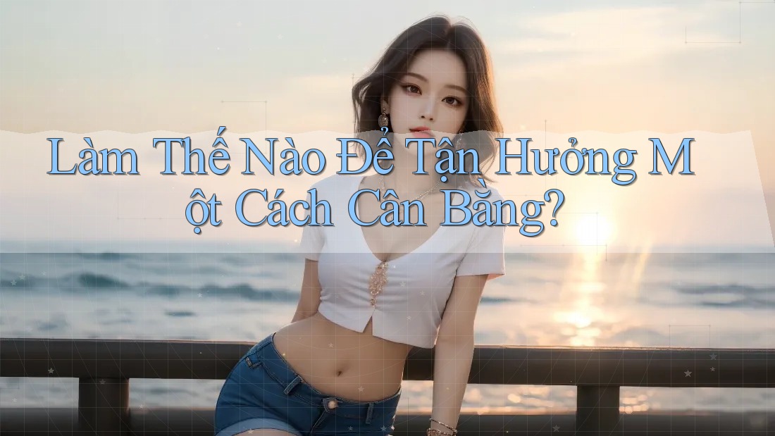 Làm Thế Nào Để Tận Hưởng Một Cách Cân Bằng? Làm Thế Nào Để Tận Hưởng Một Cách Cân Bằng?
