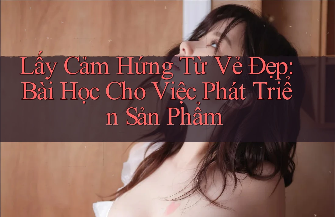 Lấy Cảm Hứng Từ Vẻ Đẹp: Bài Học Cho Việc Phát Triển Sản Phẩm Lấy Cảm Hứng Từ Vẻ Đẹp: Bài Học Cho Việc Phát Triển Sản Phẩm