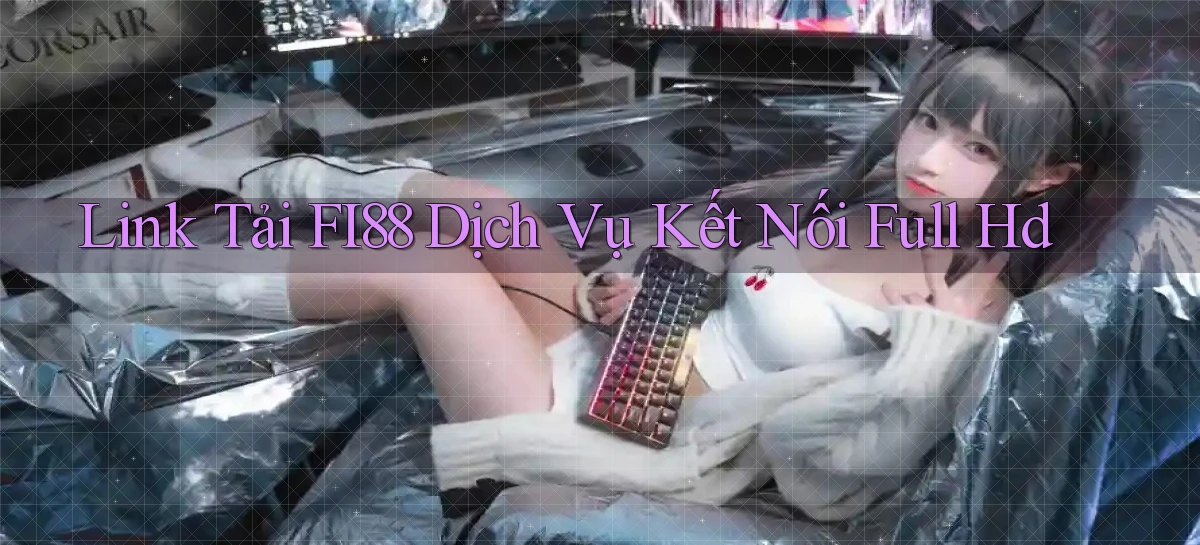 link tải fi88 dịch vụ kết nối full hd