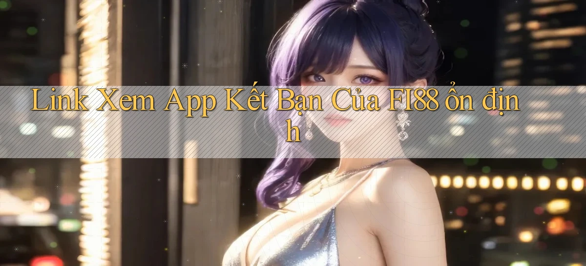 link xem app kết bạn của fi88 ổn định