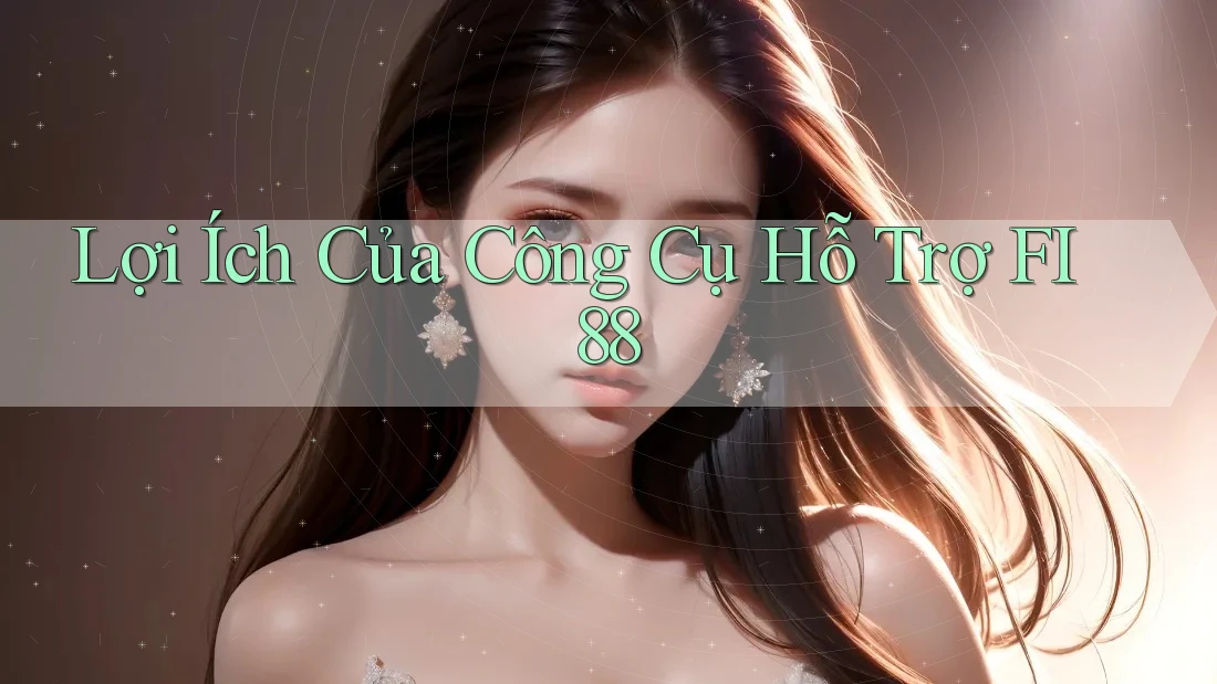 Lợi Ích Của Công Cụ Hỗ Trợ FI88