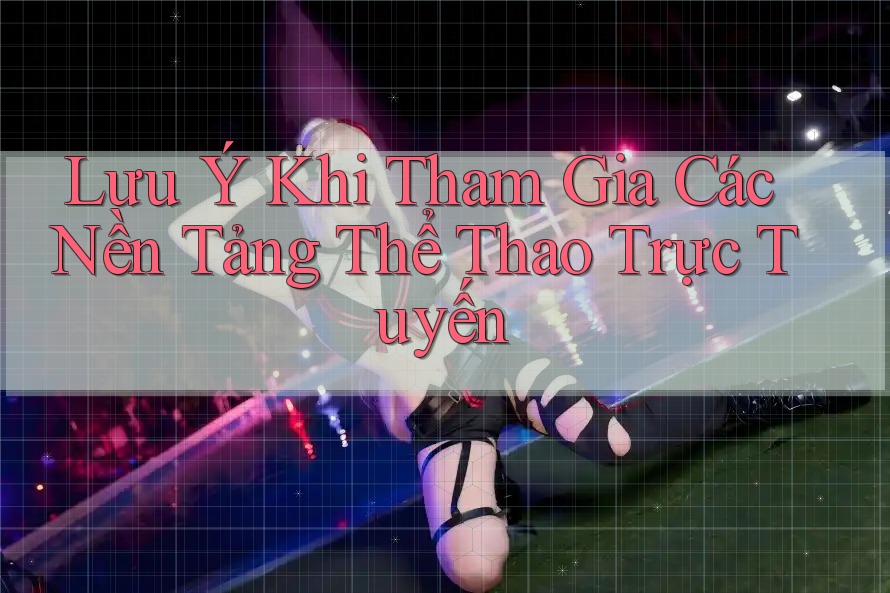 Lưu Ý Khi Tham Gia Các Nền Tảng Thể Thao Trực Tuyến
