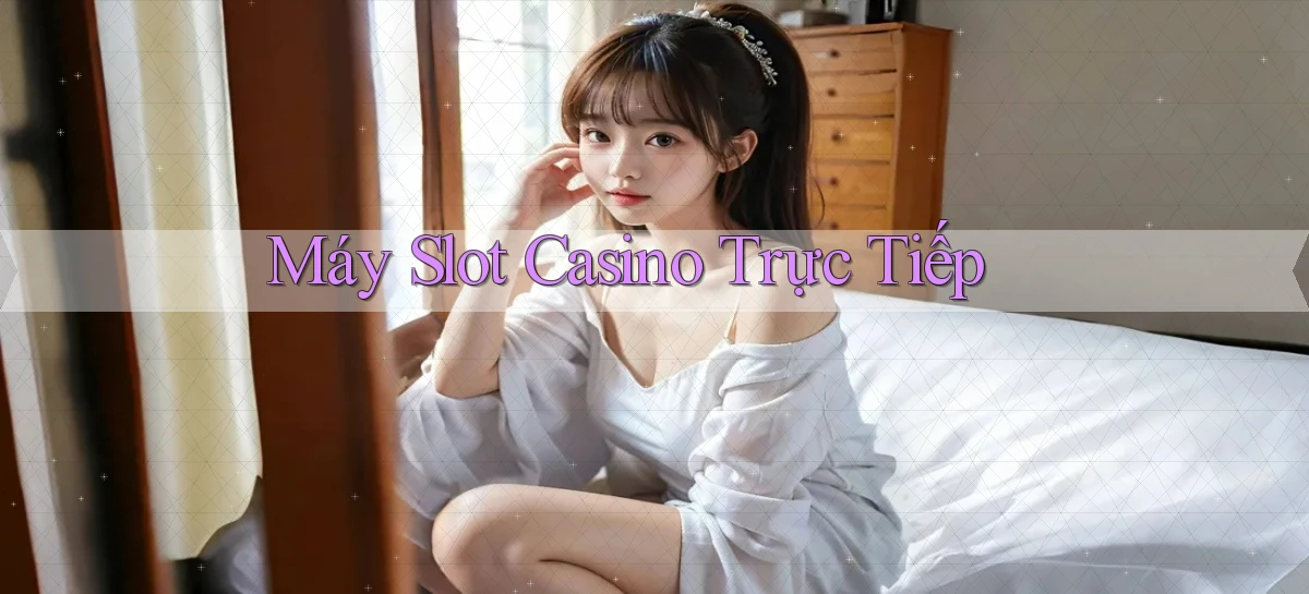 Máy slot Casino trực tiếp