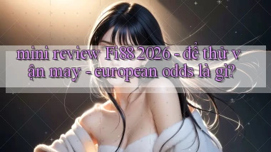 mini review Fi88 2026   để thử vận may   european odds là gì