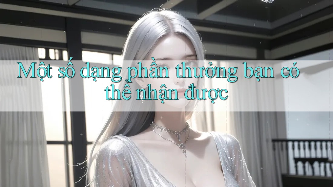 Một số dạng phần thưởng bạn có thể nhận được Một số dạng phần thưởng bạn có thể nhận được