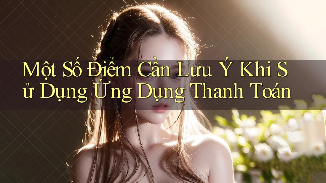 Một Số Điểm Cần Lưu Ý Khi Sử Dụng Ứng Dụng Thanh Toán