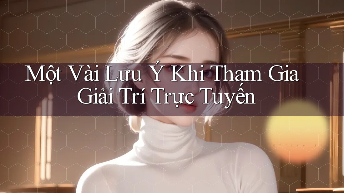 Một Vài Lưu ý Khi Tham Gia Giải Trí Trực Tuyến Một Vài Lưu ý Khi Tham Gia Giải Trí Trực Tuyến