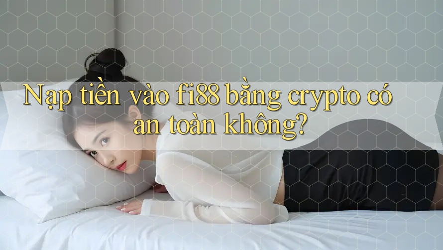 Nạp tiền vào fi88 bằng crypto có an toàn không?