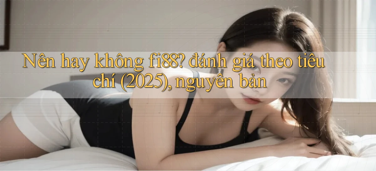 Nên hay không fi88 đánh giá theo tiêu chí (2025), nguyên bản