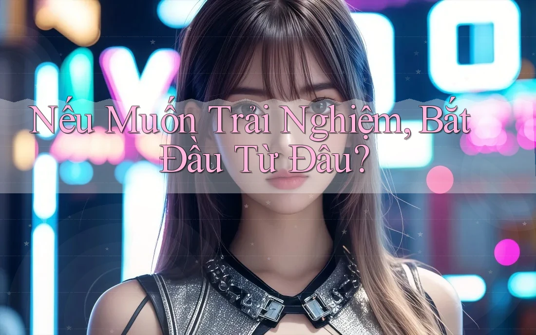 Nếu Muốn Trải Nghiệm, Bắt Đầu Từ Đâu? Nếu Muốn Trải Nghiệm, Bắt Đầu Từ Đâu?