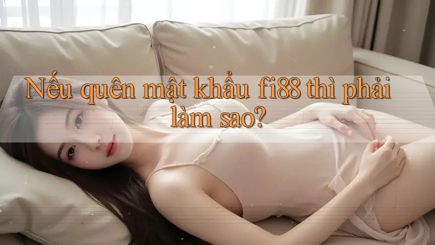 Nếu quên mật khẩu Fi88 thì phải làm sao?