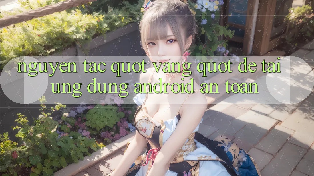 Nguyên Tắc " Vàng" Để Tải Ứng Dụng Android An Toàn