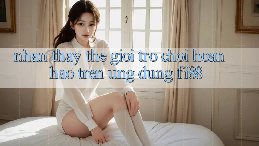 Nhận thấy thế giới trò chơi hoàn hảo trên ứng dụng Fi88