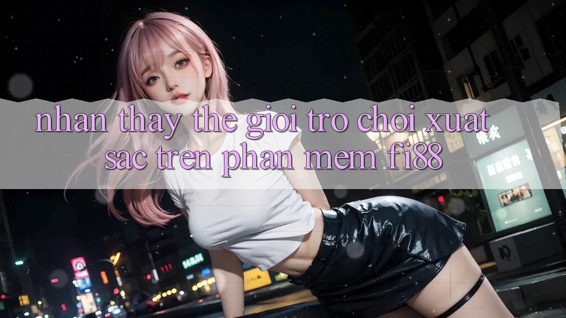 Nhận thấy thế giới trò chơi xuất sắc trên phần mềm Fi88