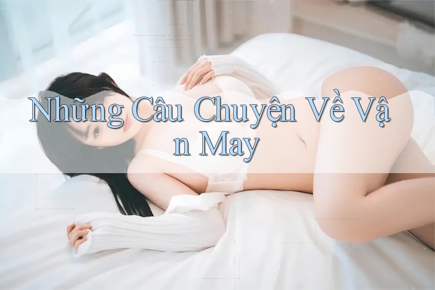 Những Câu Chuyện Về Vận May