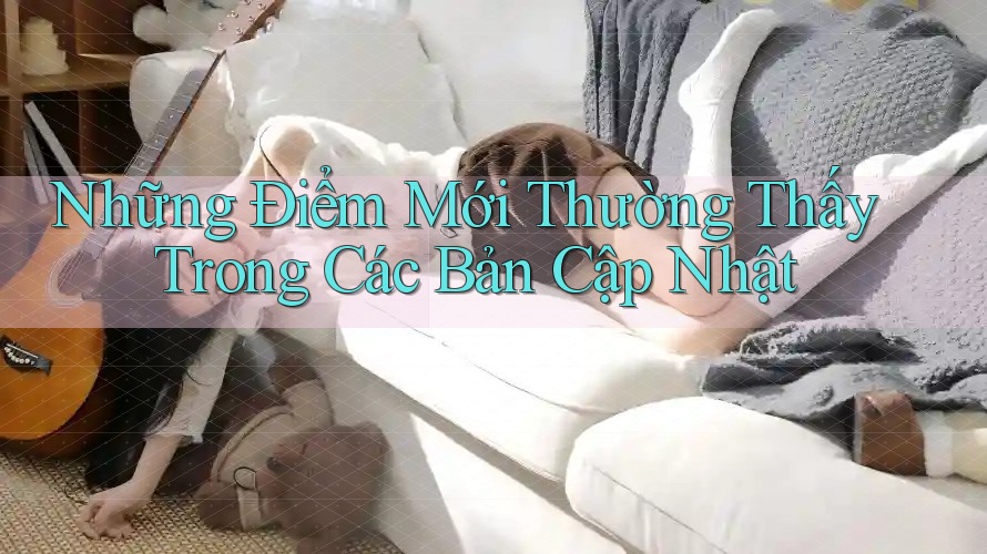 Những Điểm Mới Thường Thấy Trong Các Bản Cập Nhật
