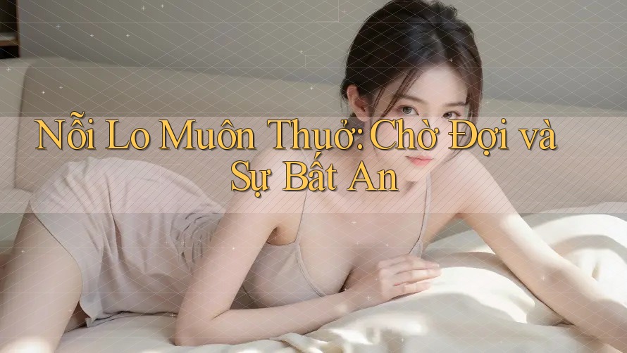 Nỗi Lo Muôn Thuở: Chờ Đợi và Sự Bất An Nỗi Lo Muôn Thuở: Chờ Đợi và Sự Bất An