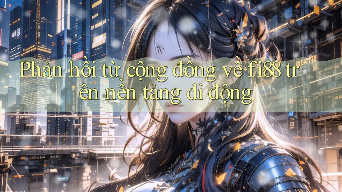 Phản hồi từ cộng đồng về fi88 trên nền tảng di động Phản hồi từ cộng đồng về fi88 trên nền tảng di động