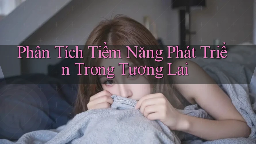Phân Tích Tiềm Năng Phát Triển Trong Tương Lai