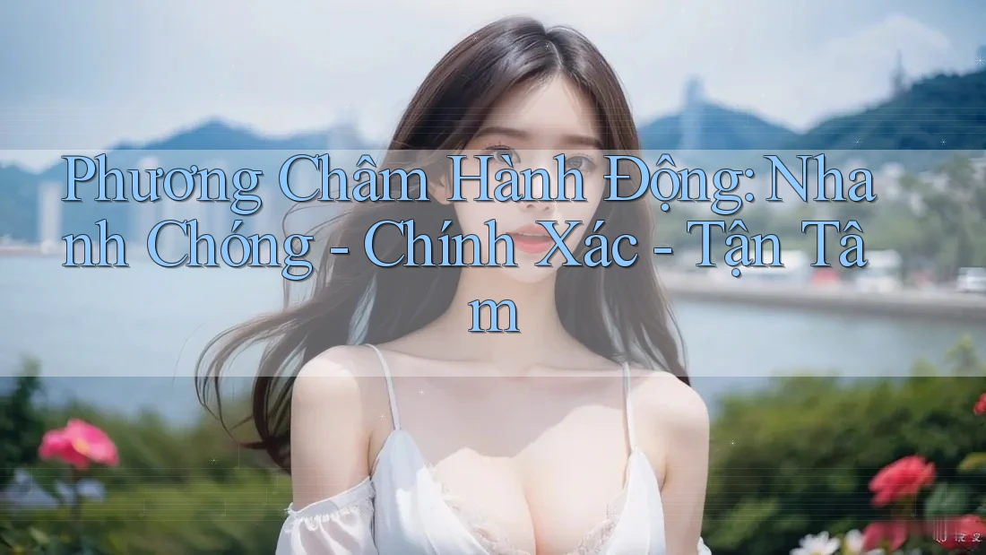 Phương Châm Hành Động: Nhanh Chóng - Chính Xác - Tận Tâm Phương Châm Hành Động: Nhanh Chóng - Chính Xác - Tận Tâm