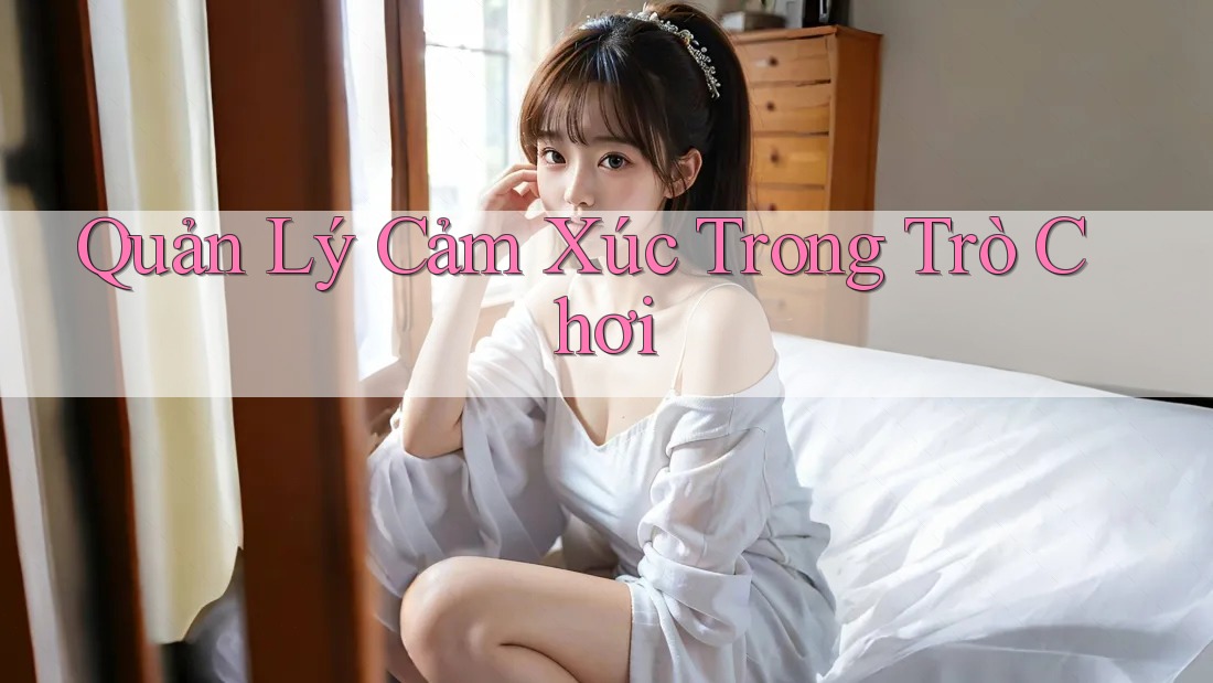 Quản Lý Cảm Xúc Trong Trò Chơi