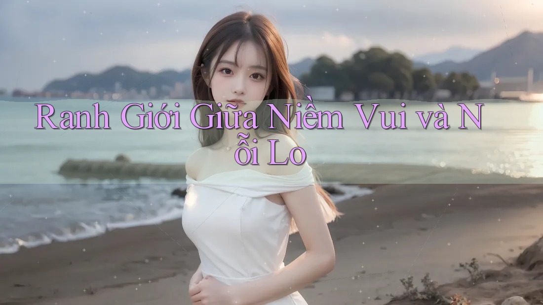 Ranh Giới Giữa Niềm Vui và Nỗi Lo Ranh Giới Giữa Niềm Vui và Nỗi Lo