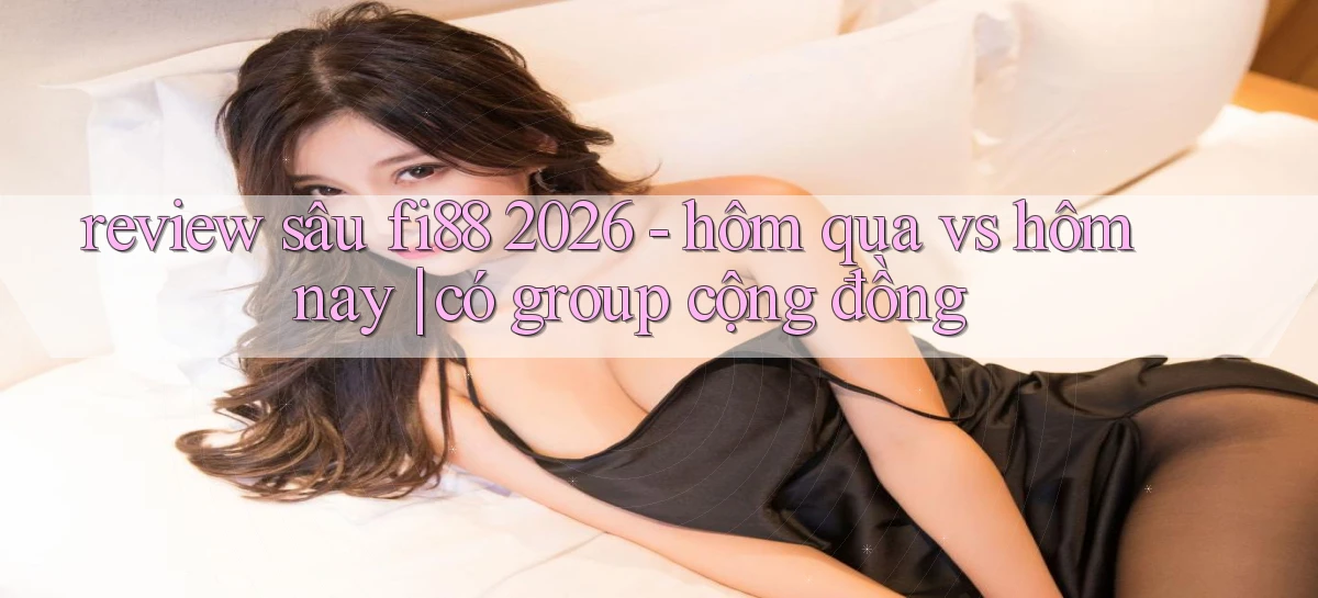 review sâu fi88 2026   hôm qua vs hôm nay có group cộng đồng