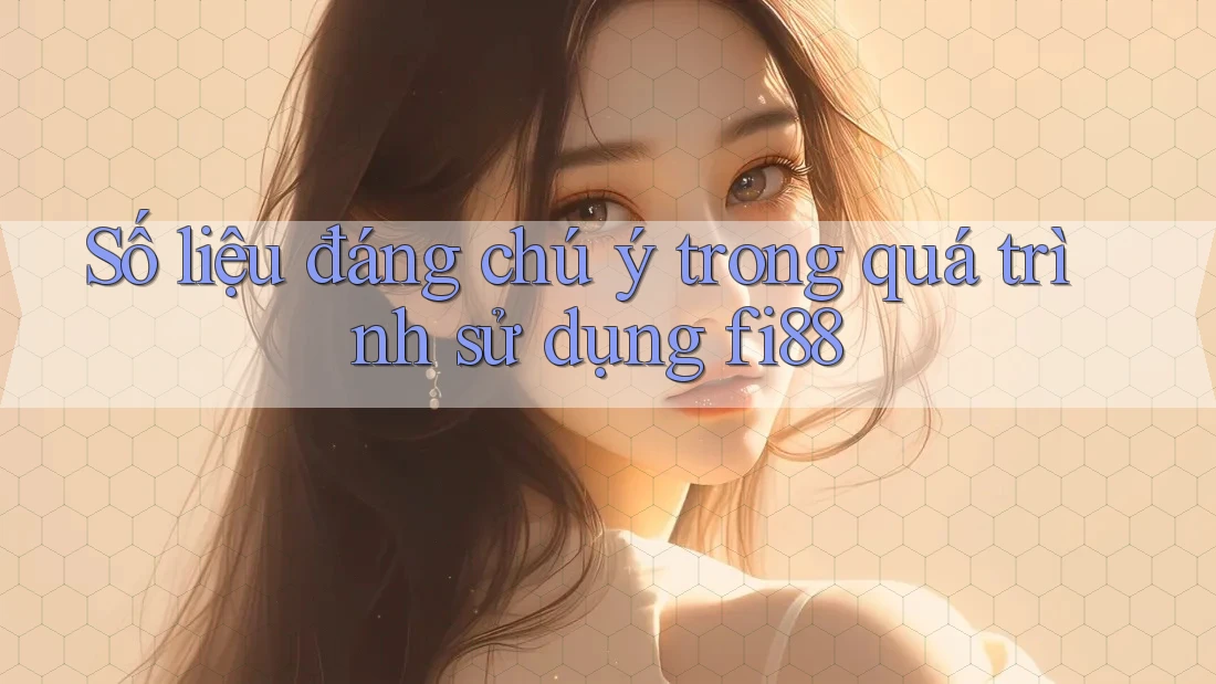 Số liệu đáng chú ý trong quá trình sử dụng fi88 Số liệu đáng chú ý trong quá trình sử dụng fi88