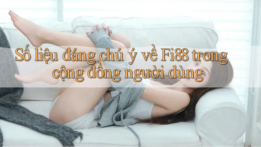 Số liệu đáng chú ý về Fi88 trong cộng đồng người dùng